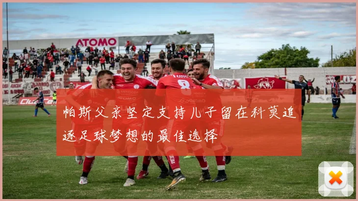 帕斯父亲坚定支持儿子留在科莫追逐足球梦想的最佳选择