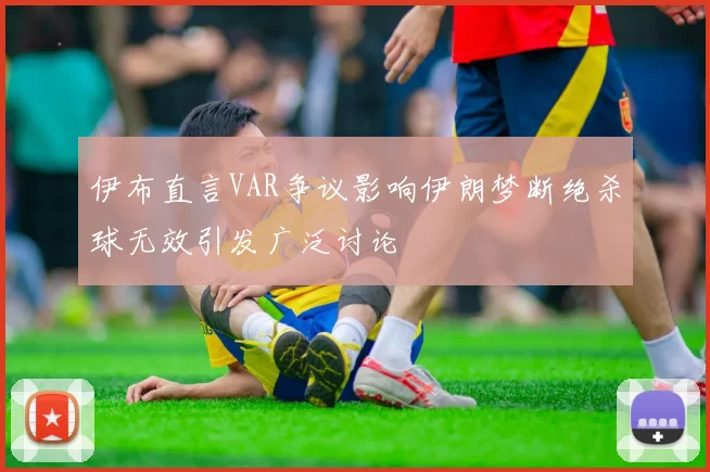 伊布直言VAR争议影响伊朗梦断绝杀球无效引发广泛讨论