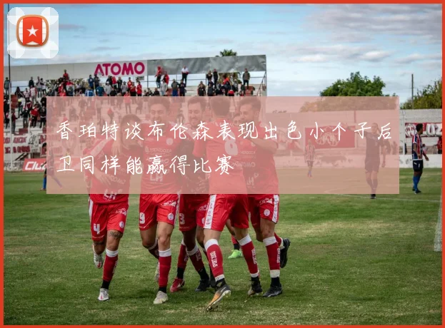 香珀特谈布伦森表现出色小个子后卫同样能赢得比赛