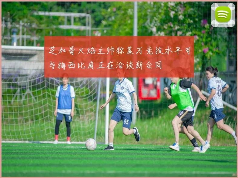 芝加哥火焰主帅称莱万竞技水平可与梅西比肩正在洽谈新合同